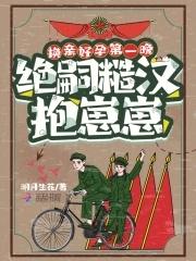 换亲好孕第一晚,绝嗣糙汉抱崽崽 换亲好孕第一晚,绝嗣糙汉抱崽崽