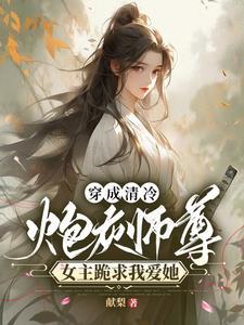 穿成清冷炮灰师尊女主跪求我爱她 穿成清冷炮灰师尊女主跪求我爱她