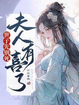 世子先别死,夫人有喜了 世子先别死,夫人有喜了